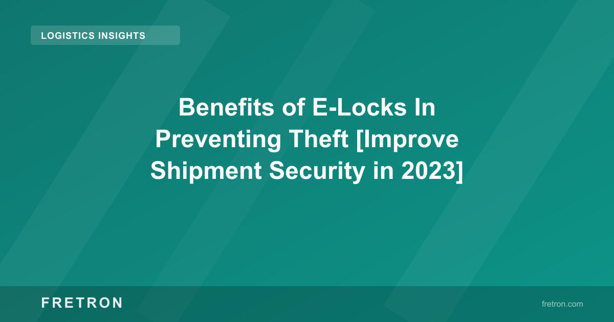 Benefits of E-Locks In Preventing Theft [Improve Shipment Security in 2023]
