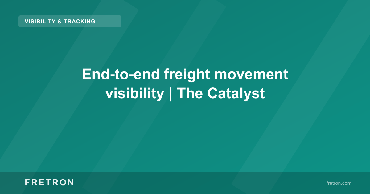 End-to-end freight movement visibility | The Catalyst