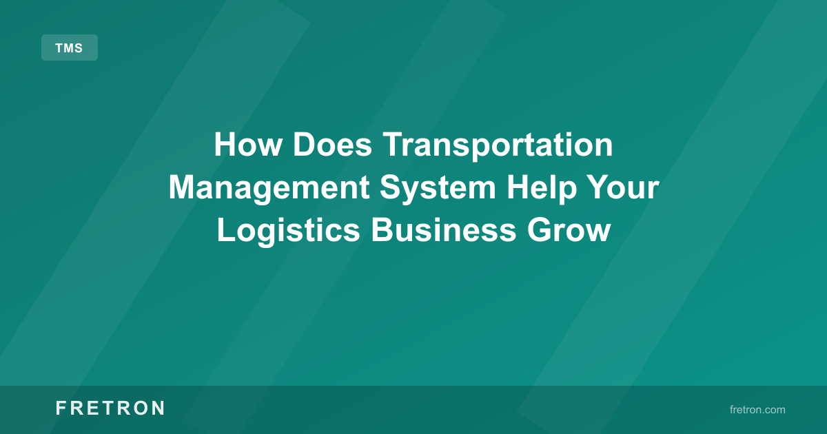 How Does Transportation Management System Help Your Logistics Business Grow