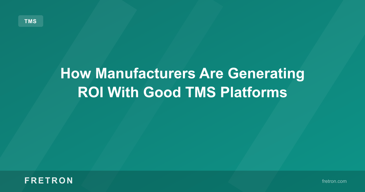 How Manufacturers Are Generating ROI With Good TMS Platforms
