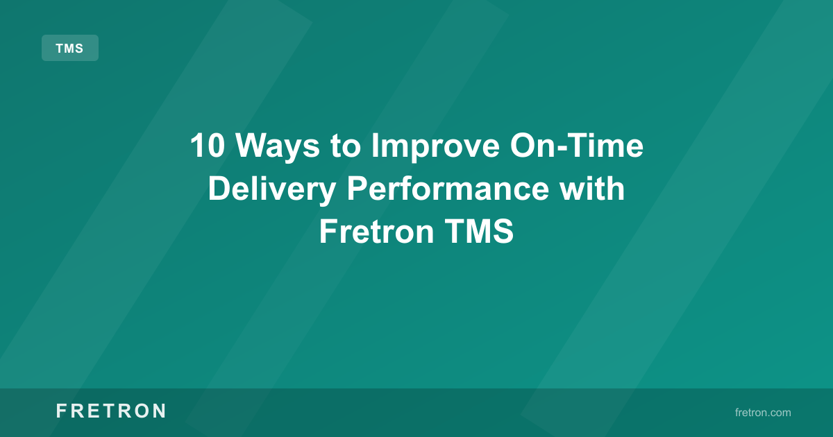10 Ways to Improve On-Time Delivery Performance with Fretron TMS