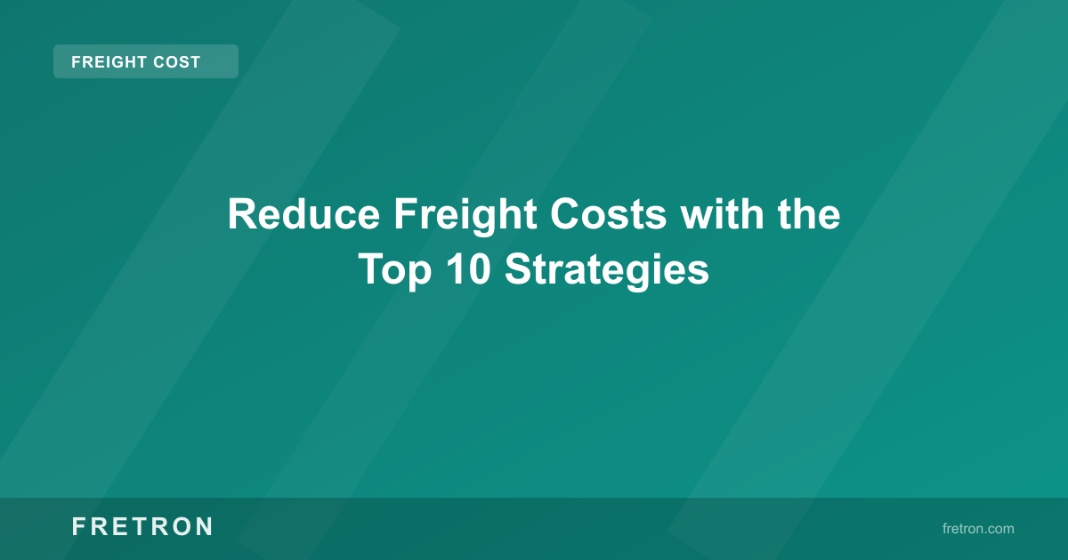 Reduce Freight Costs with the Top 10 Strategies