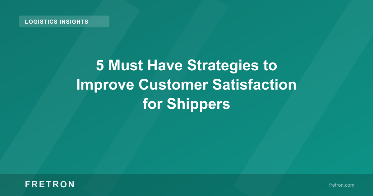 5 Must Have Strategies to Improve Customer Satisfaction for Shippers