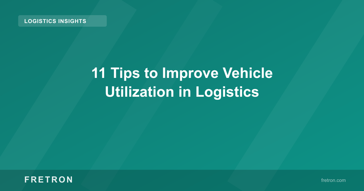 11 Tips to Improve Vehicle Utilization in Logistics