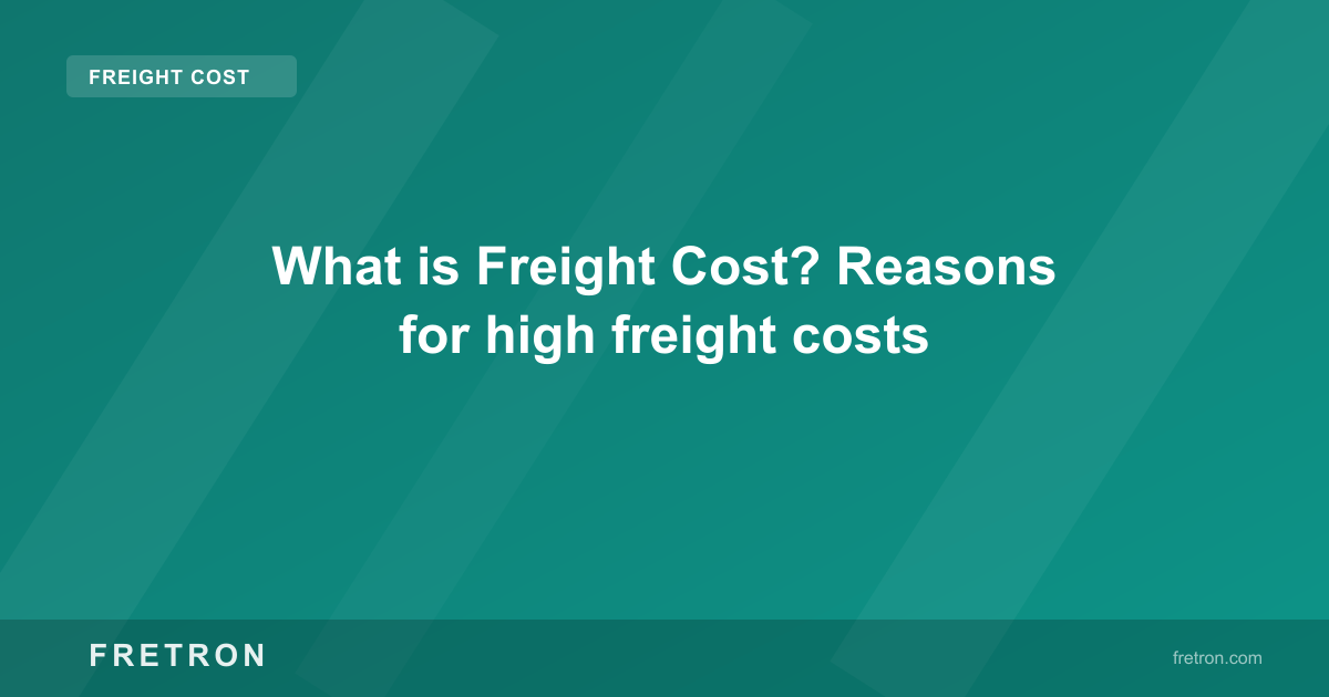 What is Freight Cost? Reasons for high freight costs